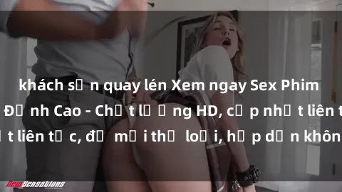 khách sạn quay lén Xem ngay Sex Phim Hàn Quốc Vietsub Đỉnh Cao - Chất lượng HD, cập nhật liên tục, đủ mọi thể loại, hấp dẫn không thể bỏ qua!