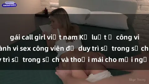 gái call girl việt nam Kỷ luật ở công viên: Chấn chỉnh hành vi sex công viên để duy trì sự trong sạch và thoải mái cho mọi người.