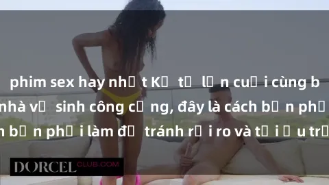 phim sex hay nhất Kể từ lần cuối cùng bạn thực hành sex nhà vệ sinh công cộng, đây là cách bạn phải làm để tránh rủi ro và tối ưu trải nghiệm.