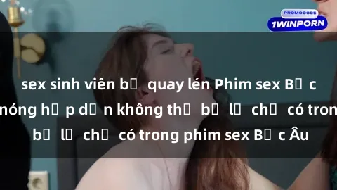 sex sinh viên bị quay lén Phim sex Bắc Âu: Những cảnh nóng hấp dẫn không thể bỏ lỡ chỉ có trong phim sex Bắc Âu
