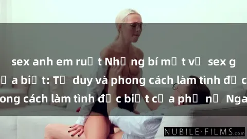 sex anh em ruột Những bí mật về sex gái Nga mà bạn chưa biết: Tư duy và phong cách làm tình đặc biệt của phụ nữ Nga