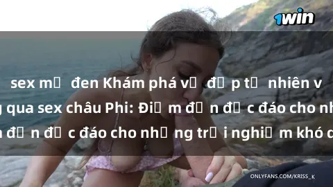 sex mỹ đen Khám phá vẻ đẹp tự nhiên và văn hóa đa dạng qua sex châu Phi: Điểm đến độc đáo cho những trải nghiệm khó quên