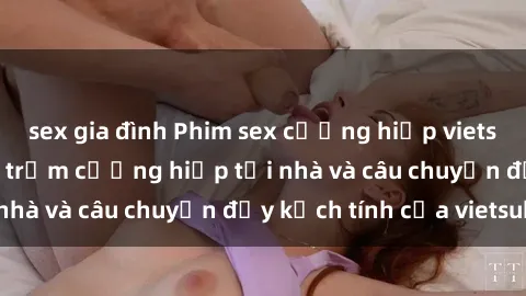 sex gia đình Phim sex cưỡng hiếp vietsub: Nữ sinh bị tên trộm cưỡng hiếp tại nhà và câu chuyện đầy kịch tính của vietsub
