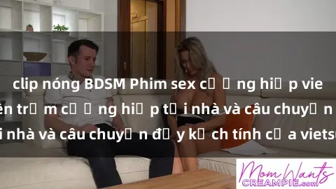 clip nóng BDSM Phim sex cưỡng hiếp vietsub: Nữ sinh bị tên trộm cưỡng hiếp tại nhà và câu chuyện đầy kịch tính của vietsub