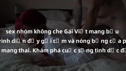 sex nhóm không che Gái Việt mang bầu và làm tình: Màn trình diễn đầy gợi cảm và nóng bỏng của phụ nữ mang thai. Khám phá cuộc sống tình dục đầy hấp dẫn và mới lạ của họ!