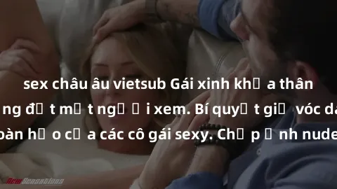 sex châu âu vietsub Gái xinh khỏa thân khoe dáng nóng bỏng đốt mắt người xem. Bí quyết giữ vóc dáng hoàn hảo của các cô gái sexy. Chụp ảnh nude tự tin không sợ lộ hàng.