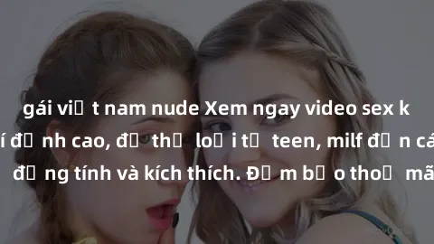 gái việt nam nude Xem ngay video sex không che miễn phí đỉnh cao, đủ thể loại từ teen, milf đến các cảnh quan hệ đồng tính và kích thích. Đảm bảo thoả mãn mọi khả năng kích thích của bạn!