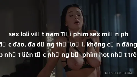 sex loli việt nam Tải phim sex miễn phí chất lượng cao độc đáo, đa dạng thể loại, không cần đăng ký tài khoản. Cập nhật liên tục những bộ phim hot nhất trên thị trường. Sự lựa chọn hàng đầu cho người 