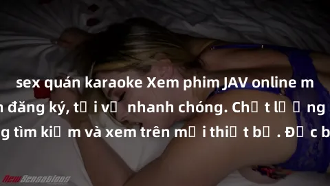 sex quán karaoke Xem phim JAV online miễn phí không cần đăng ký, tải về nhanh chóng. Chất lượng HD, dễ dàng tìm kiếm và xem trên mọi thiết bị. Đặc biệt, không quảng cáo làm phiền.