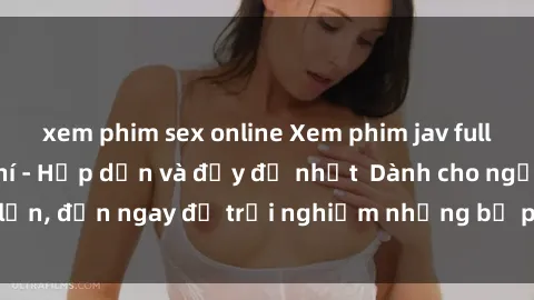 xem phim sex online Xem phim jav full HD online miễn phí - Hấp dẫn và đầy đủ nhất  Dành cho người lớn, đến ngay để trải nghiệm những bộ phim hấp dẫn và hấp dẫn.