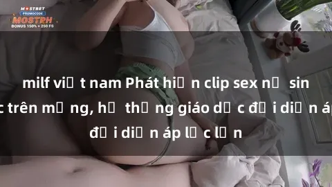 milf việt nam Phát hiện clip sex nữ sinh gây sốc trên mạng, hệ thống giáo dục đối diện áp lực lớn