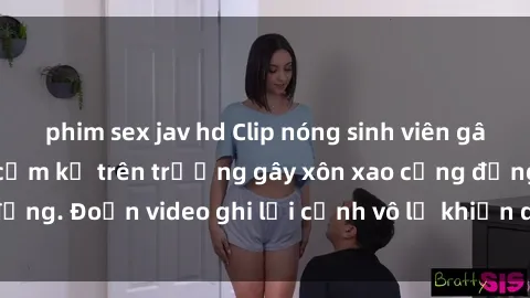 phim sex jav hd Clip nóng sinh viên gây sốc: Hành động cấm kỵ trên trường gây xôn xao cộng đồng. Đoạn video ghi lại cảnh vô lễ khiến dư luận bức xúc.