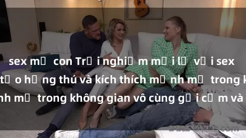 sex mẹ con Trải nghiệm mới lạ với sex phòng tắm - Cách tạo hứng thú và kích thích mạnh mẽ trong không gian vô cùng gợi cảm và lãng mạn