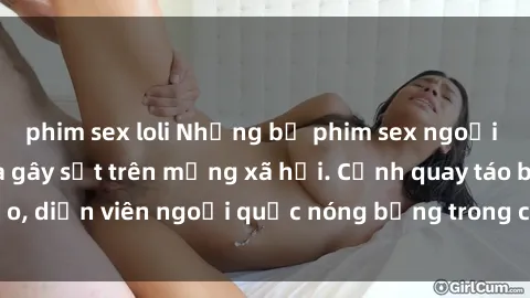 phim sex loli Những bộ phim sex ngoại quốc nổi tiếng và gây sốt trên mạng xã hội. Cảnh quay táo bạo, diễn viên ngoại quốc nóng bỏng trong các tác phẩm đỉnh cao.
