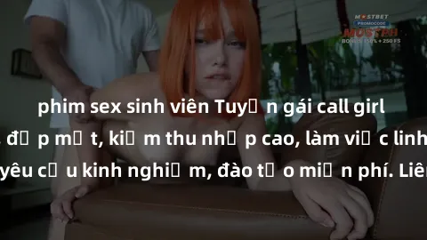 phim sex sinh viên Tuyển gái call girl Việt Nam gợi cảm, đẹp mắt, kiếm thu nhập cao, làm việc linh hoạt, không yêu cầu kinh nghiệm, đào tạo miễn phí. Liên hệ ngay để biết thêm chi tiết!