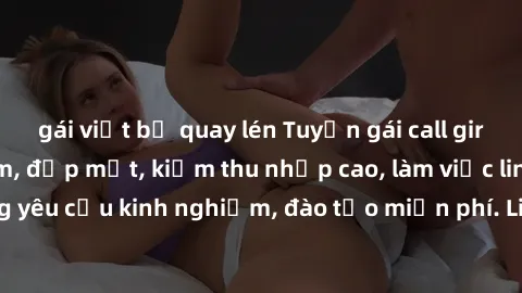 gái việt bị quay lén Tuyển gái call girl Việt Nam gợi cảm, đẹp mắt, kiếm thu nhập cao, làm việc linh hoạt, không yêu cầu kinh nghiệm, đào tạo miễn phí. Liên hệ ngay để biết thêm chi tiết!