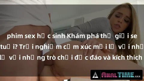 phim sex học sinh Khám phá thế giới sex trực tuyến: Hơn tuổi? Trải nghiệm cảm xúc mới lạ với những trò chơi độc đáo và kích thích người lớn