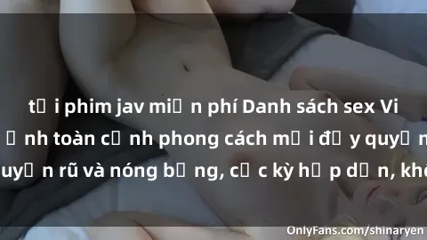 tải phim jav miễn phí Danh sách sex Việt Nam không che - Ảnh toàn cảnh phong cách mới đầy quyến rũ và nóng bỏng, cực kỳ hấp dẫn, không thể bỏ qua!