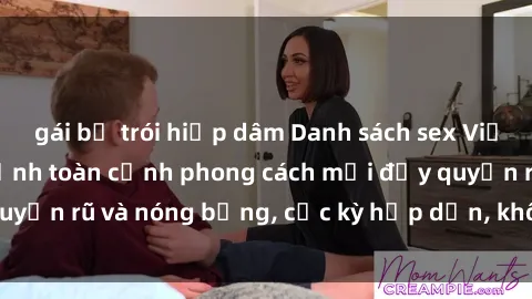 gái bị trói hiếp dâm Danh sách sex Việt Nam không che - Ảnh toàn cảnh phong cách mới đầy quyến rũ và nóng bỏng, cực kỳ hấp dẫn, không thể bỏ qua!