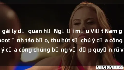 gái ly dị quan hệ Người mẫu Việt Nam gây sốt với loạt shoot ảnh táo bạo, thu hút sự chú ý của công chúng bằng vẻ đẹp quyến rũ và gợi cảm.