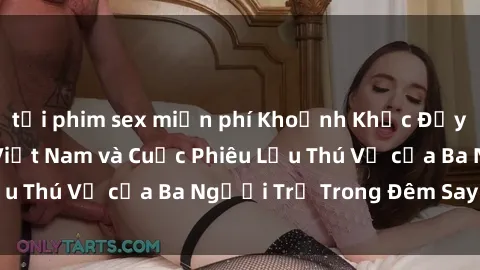 tải phim sex miễn phí Khoảnh Khắc Đầy Kịch Tính: Sex  Việt Nam và Cuộc Phiêu Lưu Thú Vị của Ba Người Trẻ Trong Đêm Say Đắm